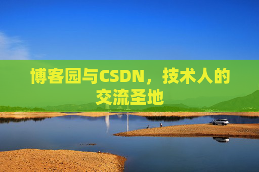 博客园与CSDN,技术人的交流圣地