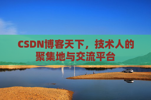 CSDN博客天下,技术人的聚集地与交流平台
